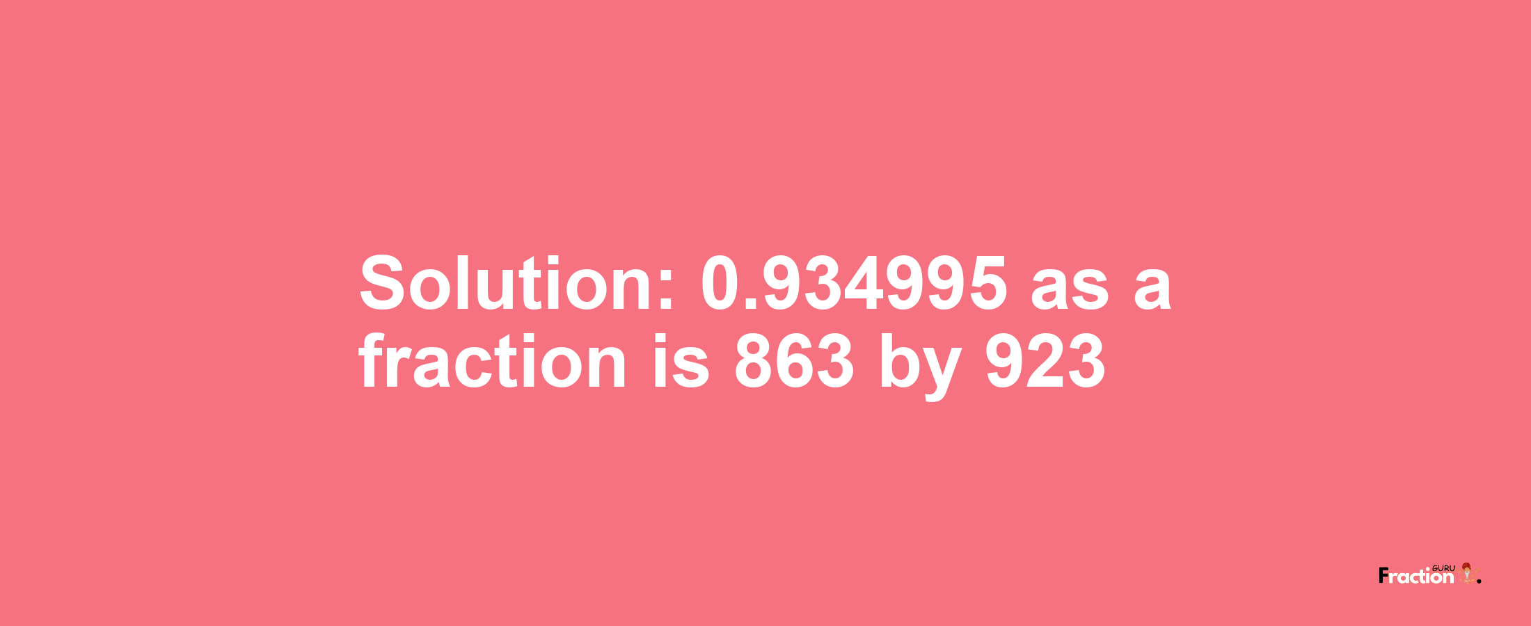 Solution:0.934995 as a fraction is 863/923